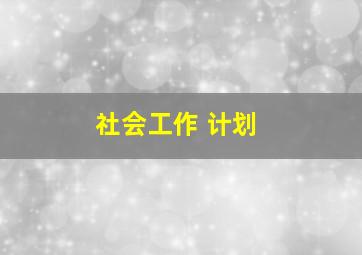 社会工作 计划